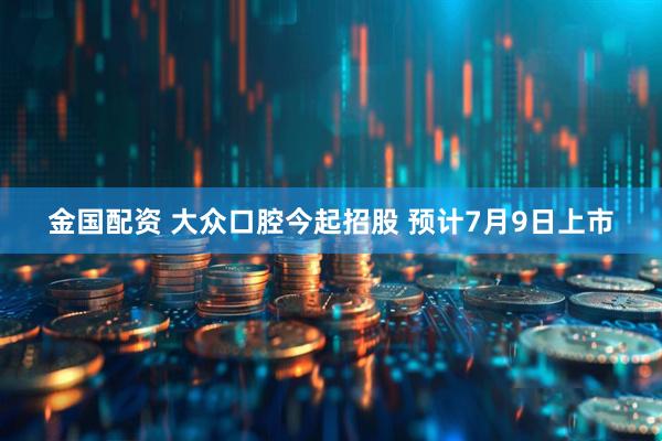 金国配资 大众口腔今起招股 预计7月9日上市