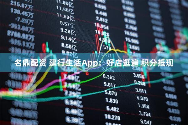 名鼎配资 建行生活App：好店逛遍 积分抵现