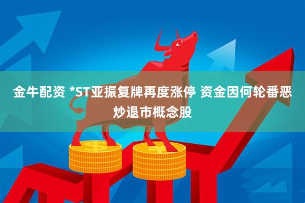 金牛配资 *ST亚振复牌再度涨停 资金因何轮番恶炒退市概念股