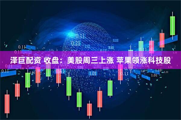泽巨配资 收盘：美股周三上涨 苹果领涨科技股