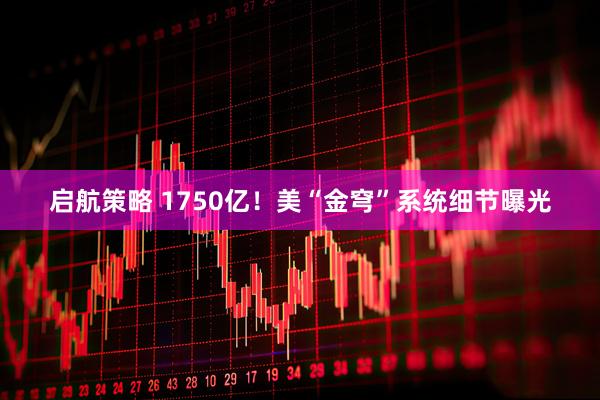 启航策略 1750亿！美“金穹”系统细节曝光