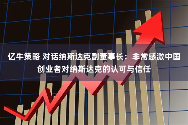 亿牛策略 对话纳斯达克副董事长：非常感激中国创业者对纳斯达克的认可与信任