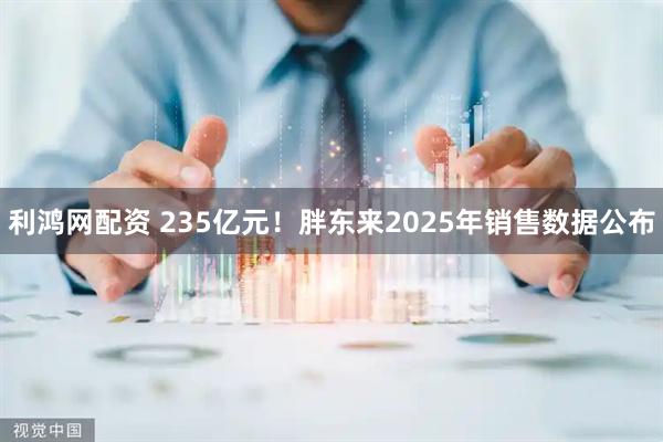 利鸿网配资 235亿元！胖东来2025年销售数据公布