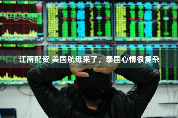 江南配资 美国航母来了，泰国心情很复杂